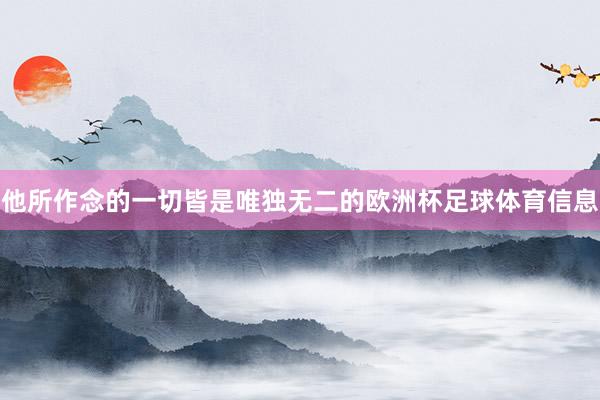 他所作念的一切皆是唯独无二的欧洲杯足球体育信息
