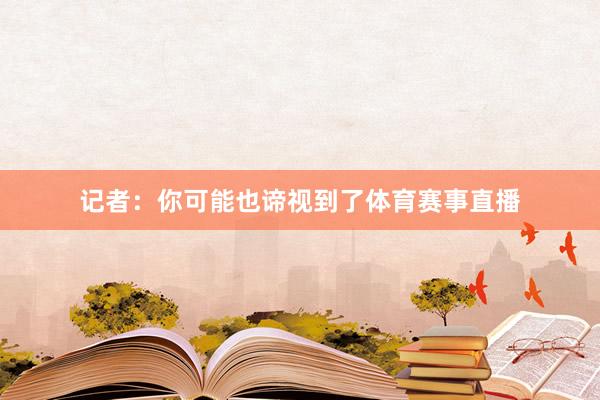 记者：你可能也谛视到了体育赛事直播