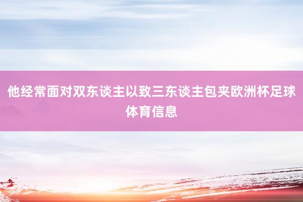 他经常面对双东谈主以致三东谈主包夹欧洲杯足球体育信息