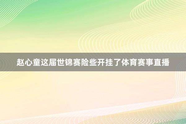 赵心童这届世锦赛险些开挂了体育赛事直播