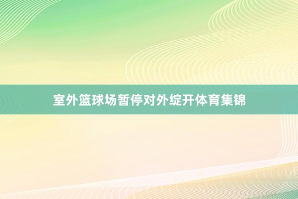 室外篮球场暂停对外绽开体育集锦