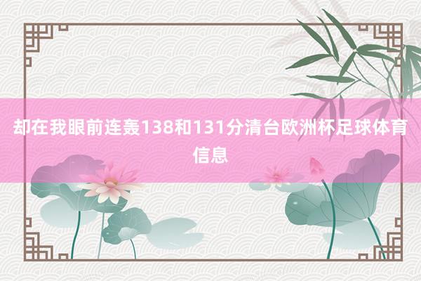 却在我眼前连轰138和131分清台欧洲杯足球体育信息