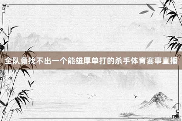 全队竟找不出一个能雄厚单打的杀手体育赛事直播