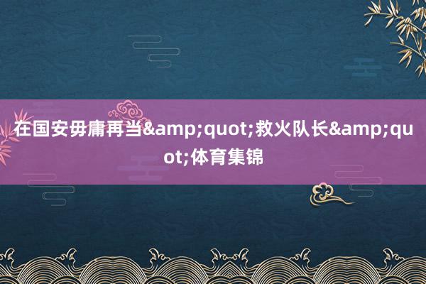 在国安毋庸再当&quot;救火队长&quot;体育集锦