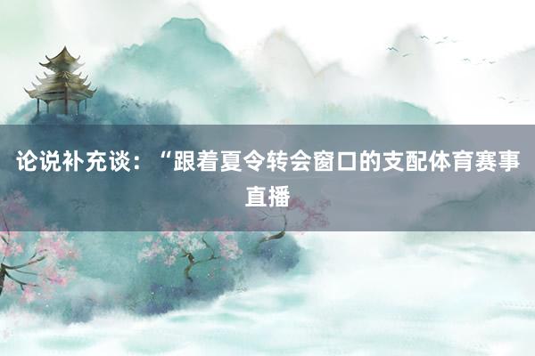 论说补充谈：“跟着夏令转会窗口的支配体育赛事直播