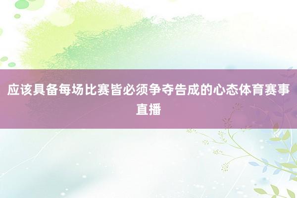 应该具备每场比赛皆必须争夺告成的心态体育赛事直播