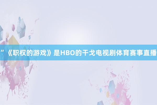 ”《职权的游戏》是HBO的干戈电视剧体育赛事直播