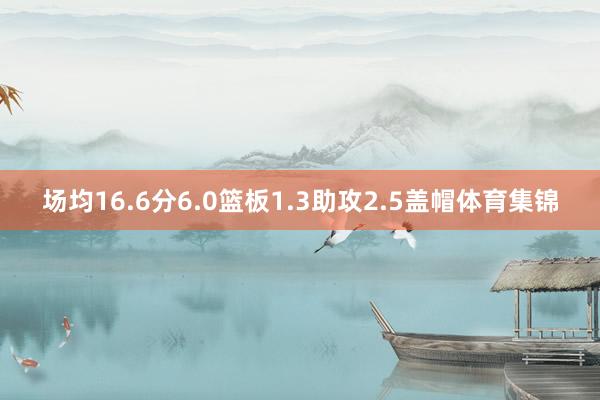 场均16.6分6.0篮板1.3助攻2.5盖帽体育集锦