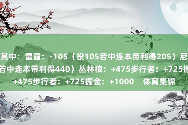 其中：雷霆：-105（投105若中连本带利得205）尼克斯：+340（投100若中连本带利得440）丛林狼：+475步行者：+725掘金：+1000    体育集锦