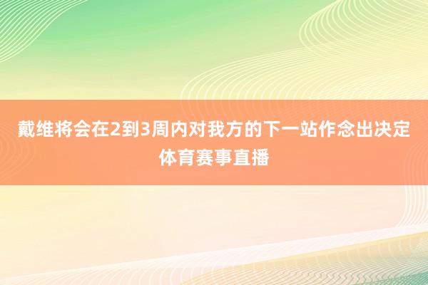 戴维将会在2到3周内对我方的下一站作念出决定体育赛事直播