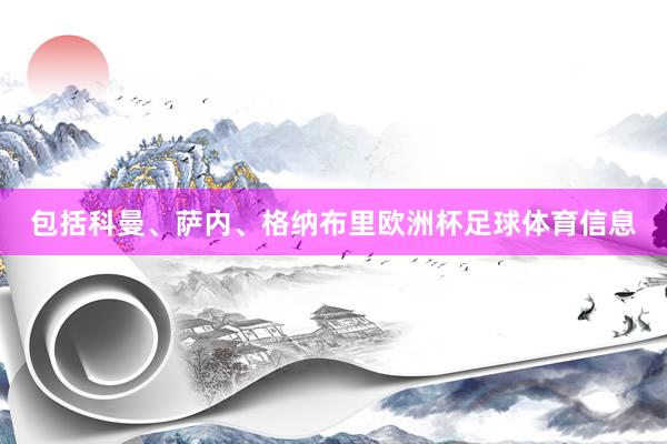 包括科曼、萨内、格纳布里欧洲杯足球体育信息