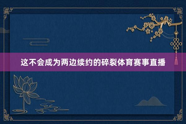 这不会成为两边续约的碎裂体育赛事直播