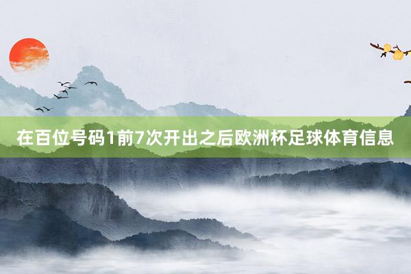 在百位号码1前7次开出之后欧洲杯足球体育信息
