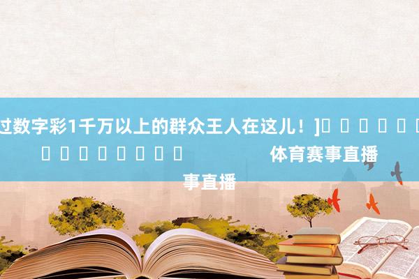 中过数字彩1千万以上的群众王人在这儿！]															                体育赛事直播