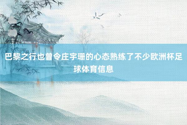巴黎之行也曾令庄宇珊的心态熟练了不少欧洲杯足球体育信息