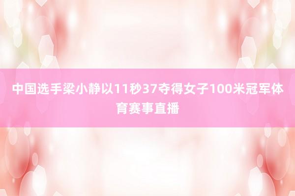 中国选手梁小静以11秒37夺得女子100米冠军体育赛事直播