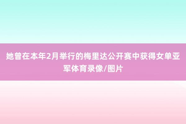 她曾在本年2月举行的梅里达公开赛中获得女单亚军体育录像/图片