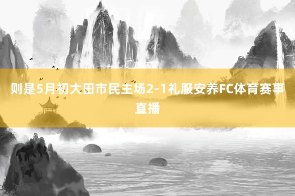 则是5月初大田市民主场2-1礼服安养FC体育赛事直播