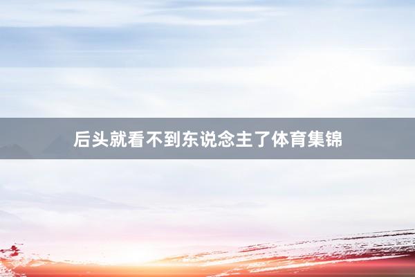 后头就看不到东说念主了体育集锦