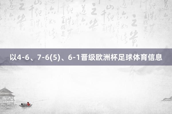 以4-6、7-6(5)、6-1晋级欧洲杯足球体育信息