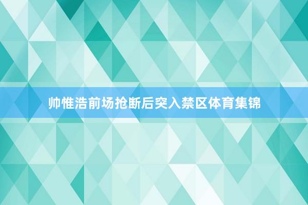 帅惟浩前场抢断后突入禁区体育集锦