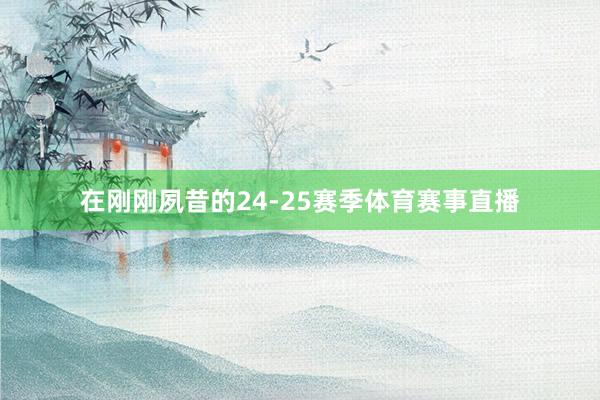 在刚刚夙昔的24-25赛季体育赛事直播