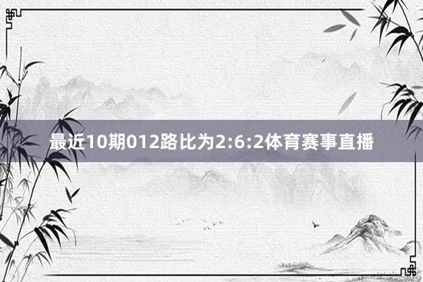 最近10期012路比为2:6:2体育赛事直播