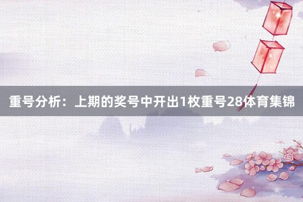 重号分析：上期的奖号中开出1枚重号28体育集锦