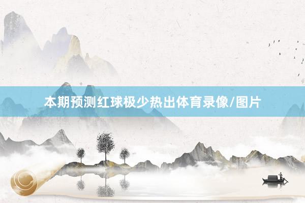 本期预测红球极少热出体育录像/图片