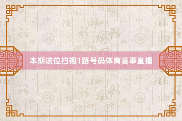 本期该位扫视1路号码体育赛事直播