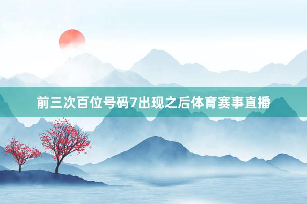 前三次百位号码7出现之后体育赛事直播