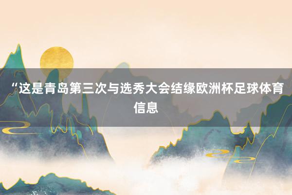 “这是青岛第三次与选秀大会结缘欧洲杯足球体育信息