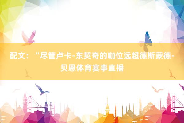 配文：“尽管卢卡-东契奇的咖位远超德斯蒙德-贝恩体育赛事直播