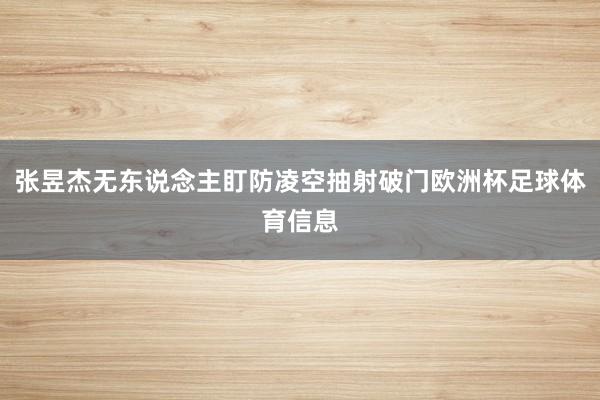 张昱杰无东说念主盯防凌空抽射破门欧洲杯足球体育信息