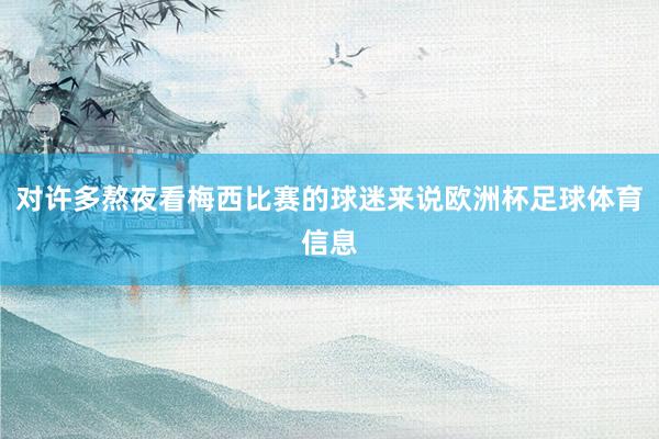 对许多熬夜看梅西比赛的球迷来说欧洲杯足球体育信息