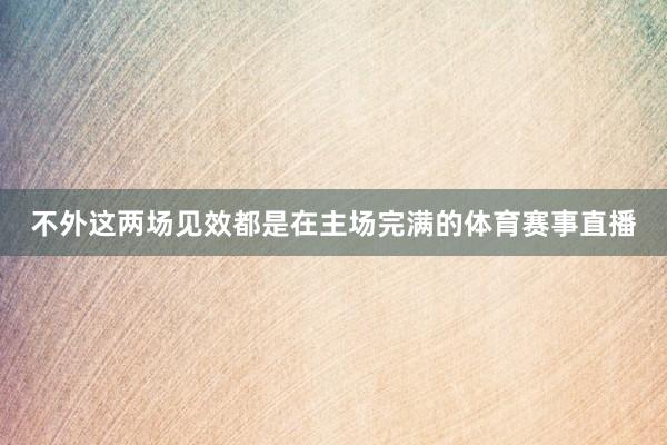 不外这两场见效都是在主场完满的体育赛事直播