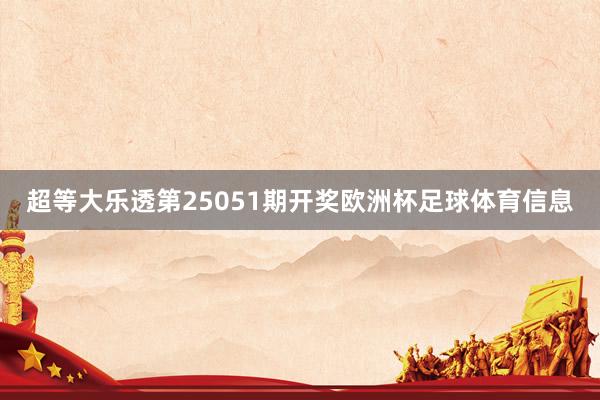 超等大乐透第25051期开奖欧洲杯足球体育信息