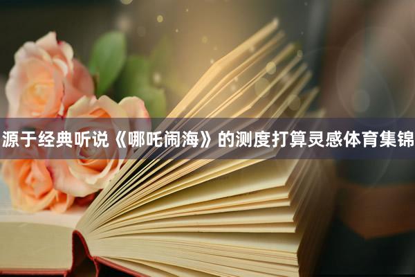 源于经典听说《哪吒闹海》的测度打算灵感体育集锦