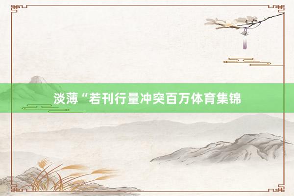 淡薄“若刊行量冲突百万体育集锦