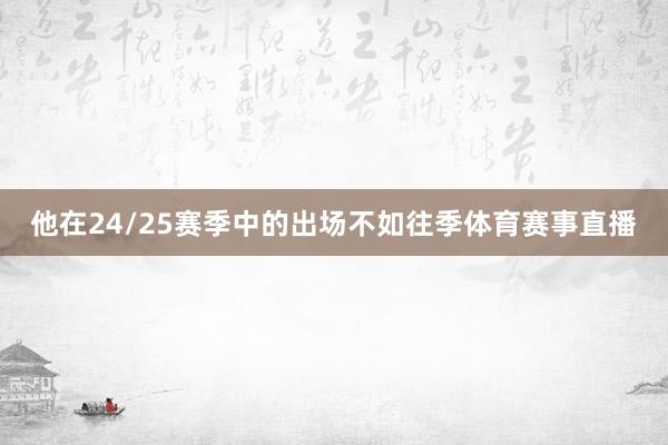 他在24/25赛季中的出场不如往季体育赛事直播