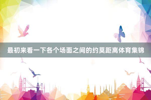 最初来看一下各个场面之间的约莫距离体育集锦