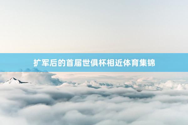 扩军后的首届世俱杯相近体育集锦