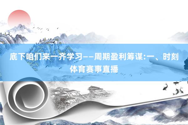 底下咱们来一齐学习——周期盈利筹谋:一、时刻体育赛事直播