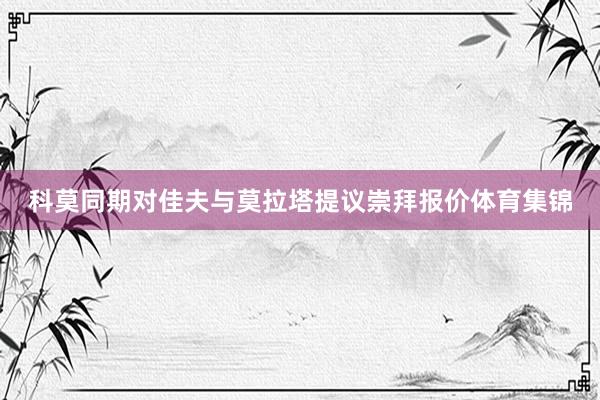 科莫同期对佳夫与莫拉塔提议崇拜报价体育集锦