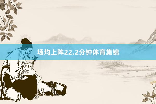 场均上阵22.2分钟体育集锦