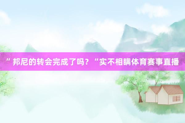 ”邦尼的转会完成了吗？“实不相瞒体育赛事直播