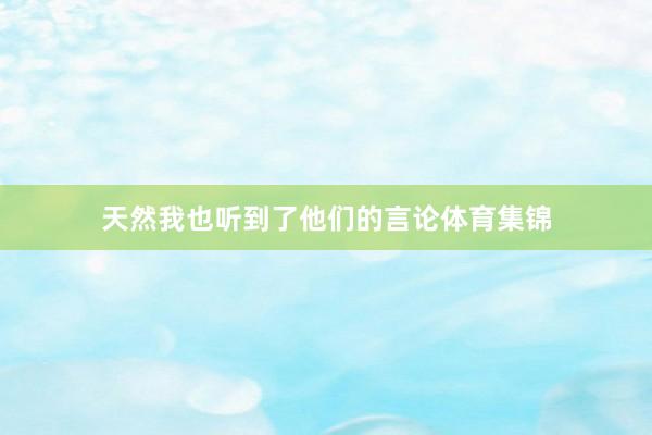 天然我也听到了他们的言论体育集锦