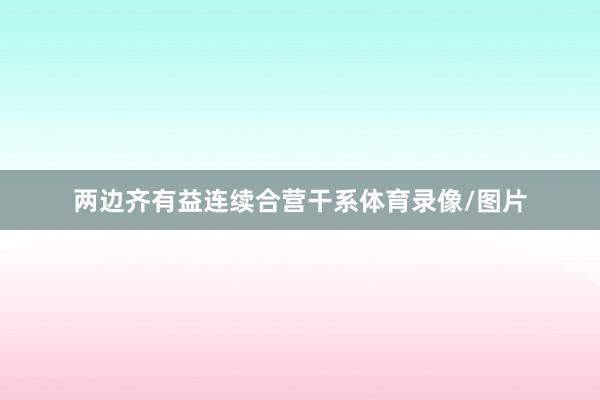 两边齐有益连续合营干系体育录像/图片