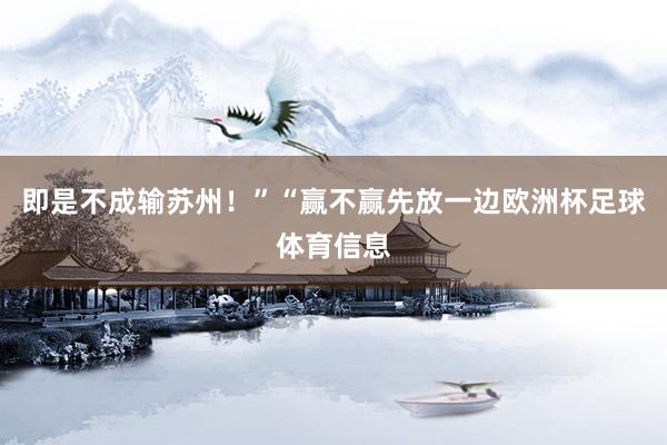 即是不成输苏州！”“赢不赢先放一边欧洲杯足球体育信息