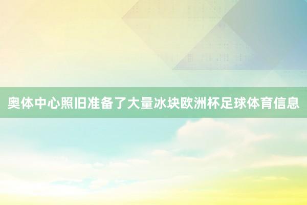 奥体中心照旧准备了大量冰块欧洲杯足球体育信息